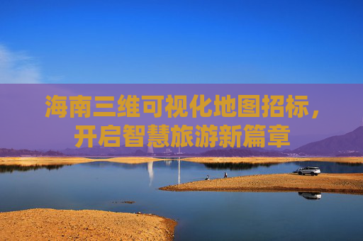 海南三维可视化地图招标，开启智慧旅游新篇章